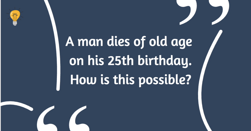 A Man Dies of Old Age on His 25th Birthday Riddle