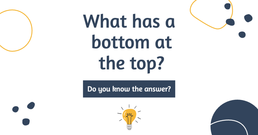 What Has a Bottom at the Top Riddle